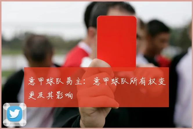 意甲球队易主：意甲球队所有权变更及其影响