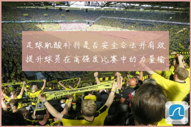 足球肌酸补剂是否安全合法并有效提升球员在高强度比赛中的力量输出