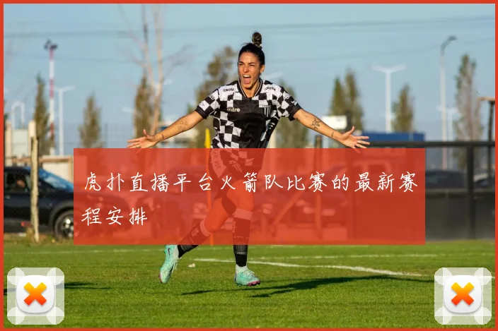 虎扑直播平台火箭队比赛的最新赛程安排