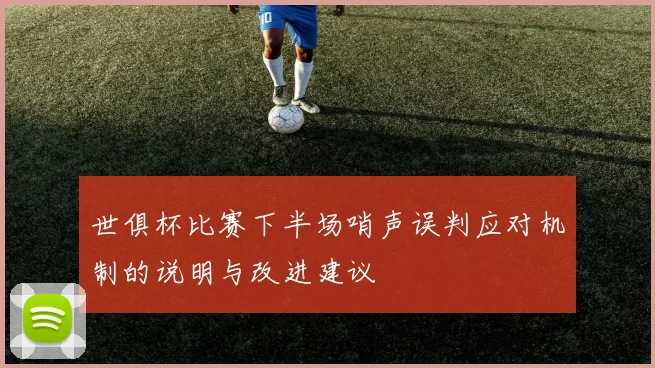 世俱杯比赛下半场哨声误判应对机制的说明与改进建议