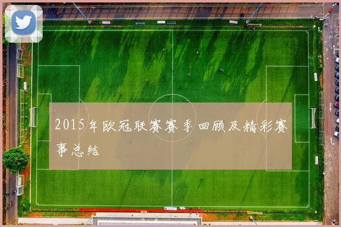 2015年欧冠联赛赛季回顾及精彩赛事总结