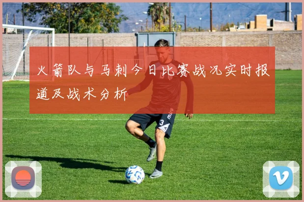 火箭队与马刺今日比赛战况实时报道及战术分析