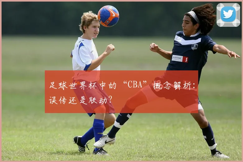 足球世界杯中的“CBA”概念解析:误传还是联动?
