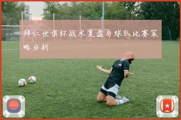 拜仁世俱杯战术复盘与球队比赛策略分析