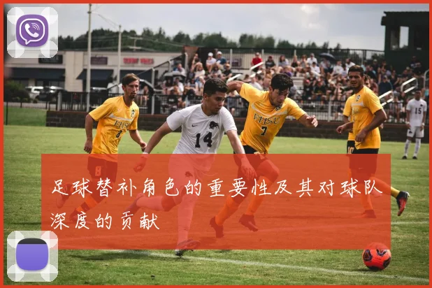 足球替补角色的重要性及其对球队深度的贡献