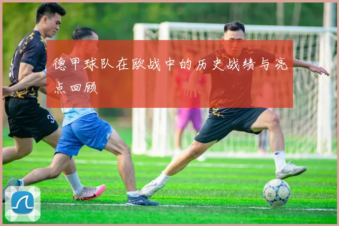 德甲球队在欧战中的历史战绩与亮点回顾