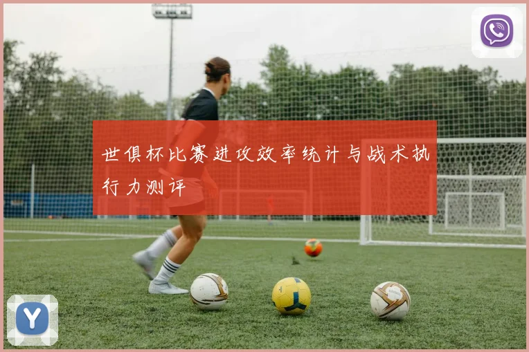 世俱杯比赛进攻效率统计与战术执行力测评