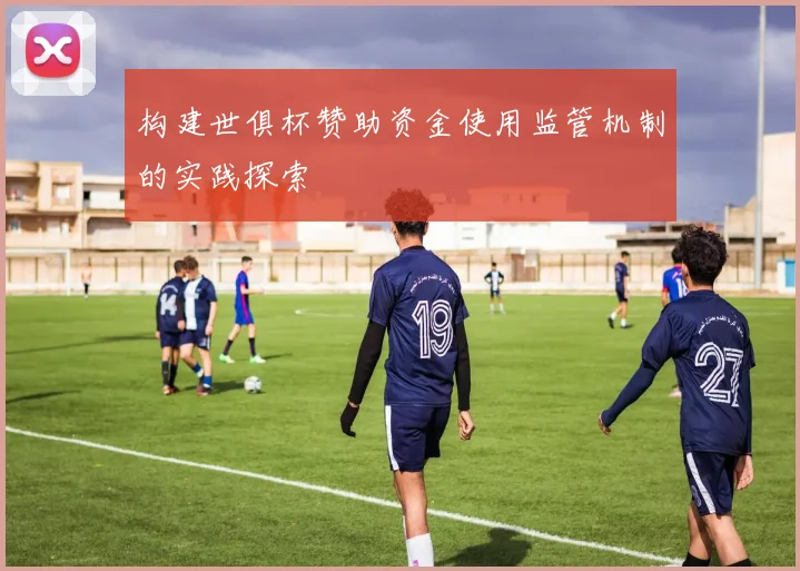 构建世俱杯赞助资金使用监管机制的实践探索